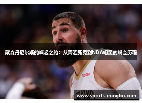戴森丹尼尔斯的崛起之路：从青涩新秀到NBA明星的蜕变历程