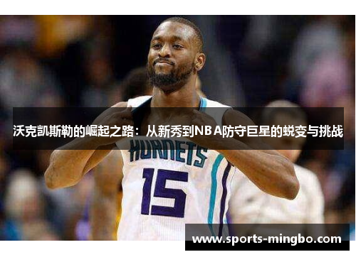 沃克凯斯勒的崛起之路：从新秀到NBA防守巨星的蜕变与挑战